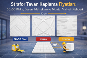Strafor Tavan Kaplama Fiyatları: 50×50 Plaka, Desen, Metrekare ve Montaj Maliyeti Rehberi